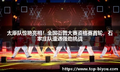 太原队惊艳亮相!全国街舞大赛资格赛首轮,石家庄队遭遇强劲挑战