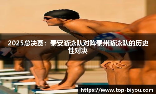 2025总决赛:泰安游泳队对阵泰州游泳队的历史性对决
