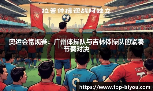 奥运会常规赛:广州体操队与吉林体操队的紧凑节奏对决