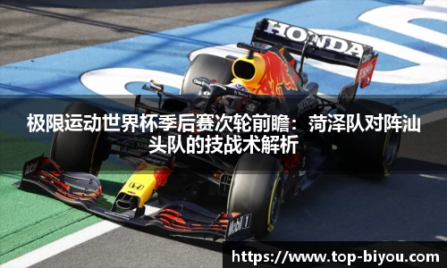 极限运动世界杯季后赛次轮前瞻:菏泽队对阵汕头队的技战术解析