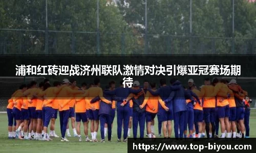 浦和红砖迎战济州联队激情对决引爆亚冠赛场期待